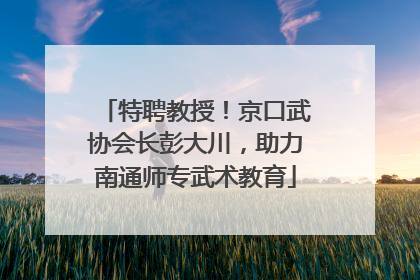 特聘教授！京口武协会长彭大川，助力南通师专武术教育
