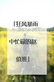 狂风暴雨中忙碌的赵值班