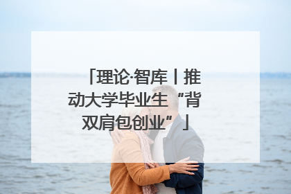理论·智库丨推动大学毕业生“背双肩包创业”