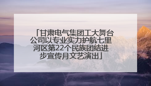 甘肃电气集团工大舞台公司以专业实力护航七里河区第22个民族团结进步宣传月文艺演出