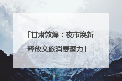 甘肃敦煌：夜市焕新释放文旅消费潜力