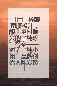 用一杯赣南脐橙汁，酿出乡村振兴的“纯珍”答案——对话“纯小闲”品牌创始人陈爱珍