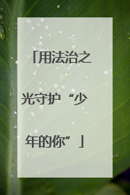 用法治之光守护“少年的你”