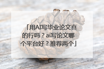 用AI写毕业论文真的行吗？ai写论文哪个平台好？推荐两个