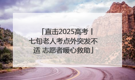 直击2025高考丨七旬老人考点外突发不适 志愿者暖心救助