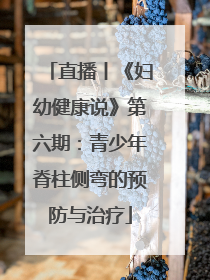 直播丨《妇幼健康说》第六期：青少年脊柱侧弯的预防与治疗