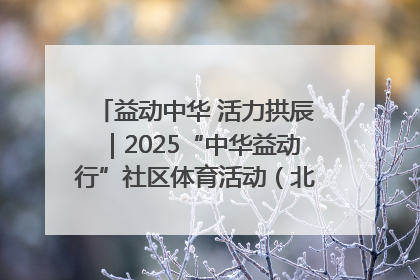 益动中华 活力拱辰｜2025“中华益动行”社区体育活动（北京站）盛大启动