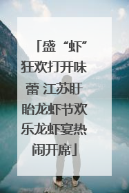盛“虾”狂欢打开味蕾 江苏盱眙龙虾节欢乐龙虾宴热闹开席