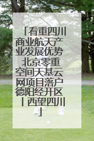 看重四川商业航天产业发展优势 北京零重空间天基云网项目落户德阳经开区丨西望四川