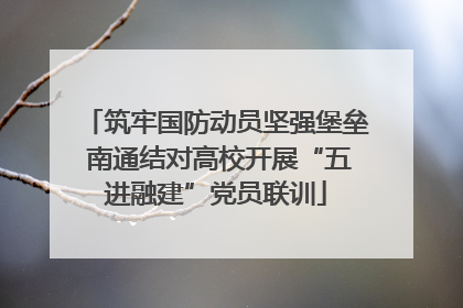 筑牢国防动员坚强堡垒 南通结对高校开展“五进融建”党员联训