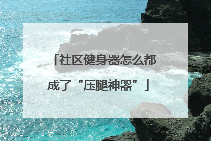 社区健身器怎么都成了“压腿神器”