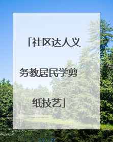 社区达人义务教居民学剪纸技艺