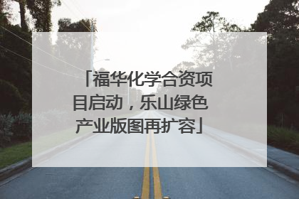 福华化学合资项目启动，乐山绿色产业版图再扩容