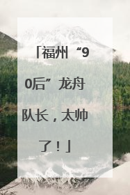 福州“90后”龙舟队长，太帅了！