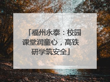 福州永泰：校园课堂润童心，高铁研学筑安全