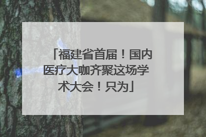 福建省首届！国内医疗大咖齐聚这场学术大会！只为