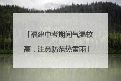 福建中考期间气温较高，注意防范热雷雨