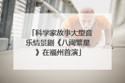 科学家故事大型音乐情景剧《八闽繁星》在福州首演