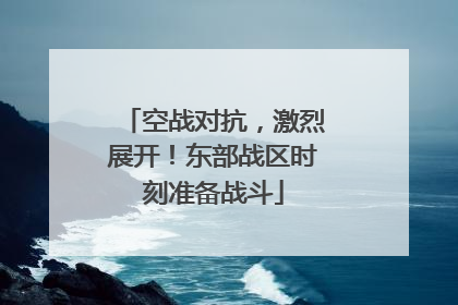 空战对抗，激烈展开！东部战区时刻准备战斗
