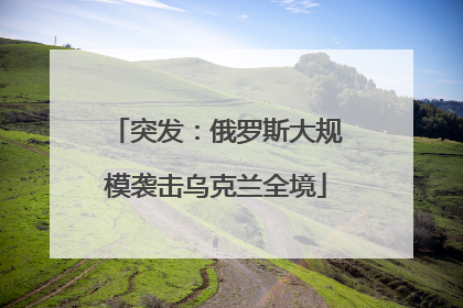 突发：俄罗斯大规模袭击乌克兰全境