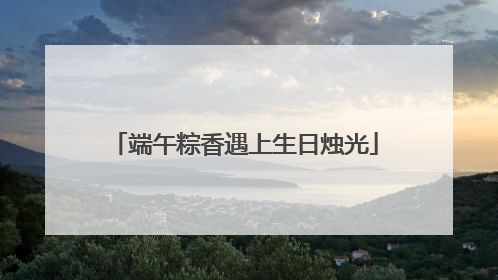 端午粽香遇上生日烛光