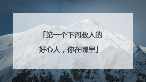 第一个下河救人的好心人，你在哪里