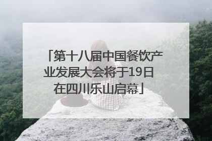 第十八届中国餐饮产业发展大会将于19日在四川乐山启幕