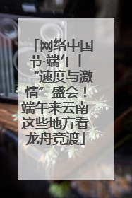 网络中国节·端午丨“速度与激情”盛会！端午来云南这些地方看龙舟竞渡