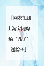 网友组团上淘宝闪购给“孔子”送粽子