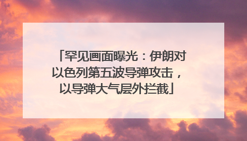 罕见画面曝光：伊朗对以色列第五波导弹攻击，以导弹大气层外拦截