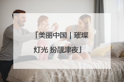 美丽中国｜璀璨灯光 扮靓津夜