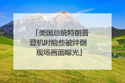 美国总统特朗普登机时险些被绊倒 现场画面曝光