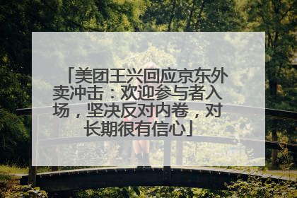 美团王兴回应京东外卖冲击：欢迎参与者入场，坚决反对内卷，对长期很有信心