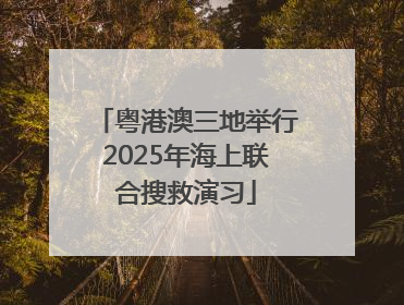 粤港澳三地举行2025年海上联合搜救演习