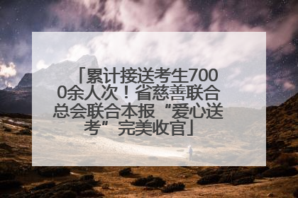 累计接送考生7000余人次！省慈善联合总会联合本报“爱心送考”完美收官