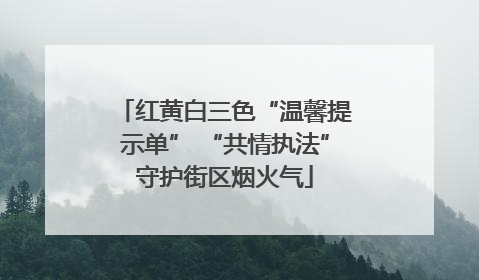 红黄白三色“温馨提示单” “共情执法”守护街区烟火气