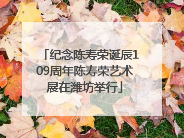 纪念陈寿荣诞辰109周年陈寿荣艺术展在潍坊举行