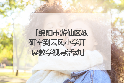 绵阳市游仙区教研室到云凤小学开展教学视导活动