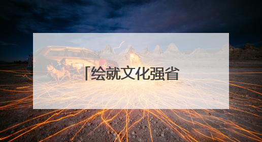 绘就文化强省璀璨新图景