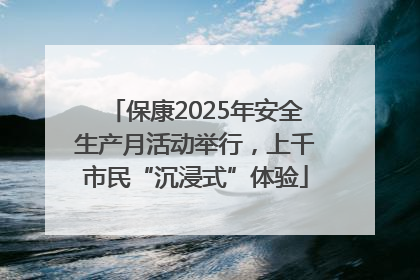 保康2025年安全生产月活动举行，上千市民“沉浸式”体验