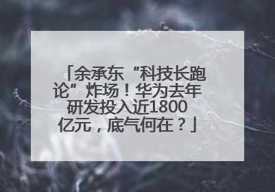 余承东“科技长跑论”炸场！华为去年研发投入近1800亿元，底气何在？