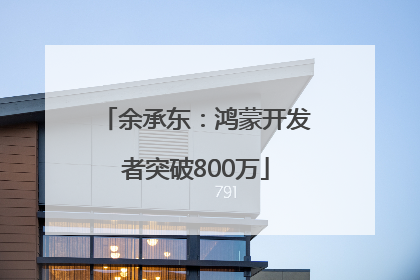 余承东：鸿蒙开发者突破800万