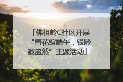 佛祖岭C社区开展“簪花绾端午，银龄趣盎然”主题活动