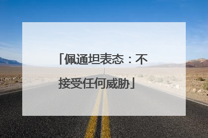 佩通坦表态：不接受任何威胁