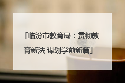 临汾市教育局：贯彻教育新法 谋划学前新篇