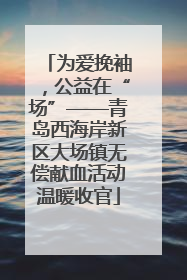为爱挽袖，公益在“场”——青岛西海岸新区大场镇无偿献血活动温暖收官