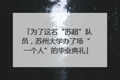 为了这名“苏超”队员，苏州大学办了场“一个人”的毕业典礼