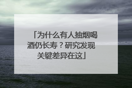 为什么有人抽烟喝酒仍长寿？研究发现关键差异在这