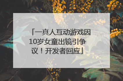 一真人互动游戏因10岁女童出镜引争议！开发者回应