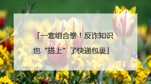 一套组合拳！反诈知识也“搭上”了快递包裹